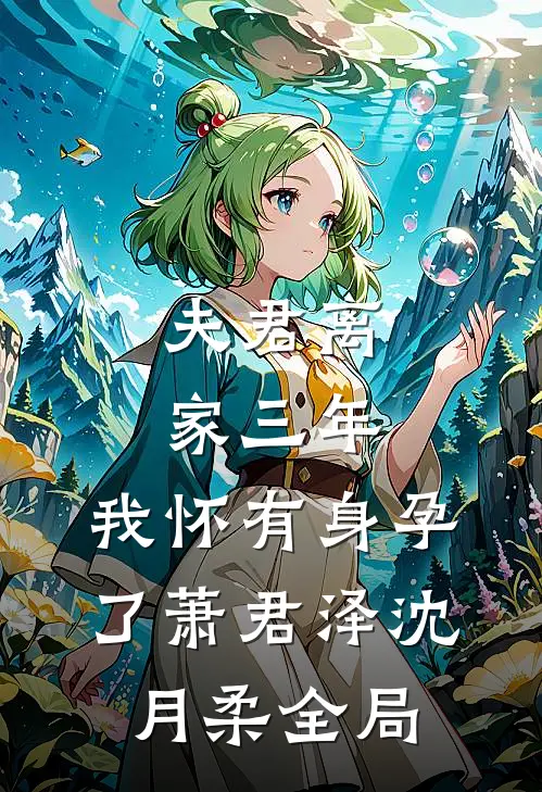 夫君离家三年，我怀有身孕了萧君泽沈月柔全局