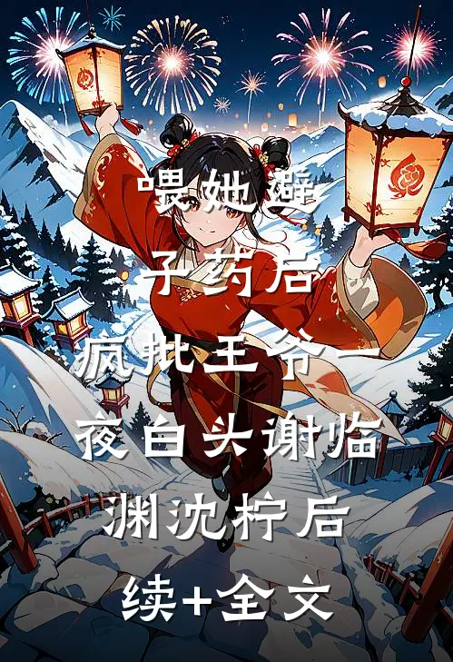 喂她避子药后，疯批王爷一夜白头谢临渊沈柠后续+全文