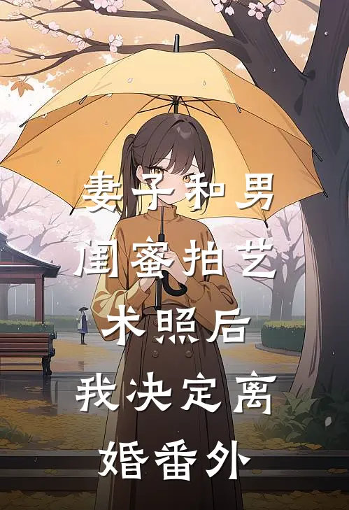 妻子和男闺蜜拍艺术照后，我决定离婚番外