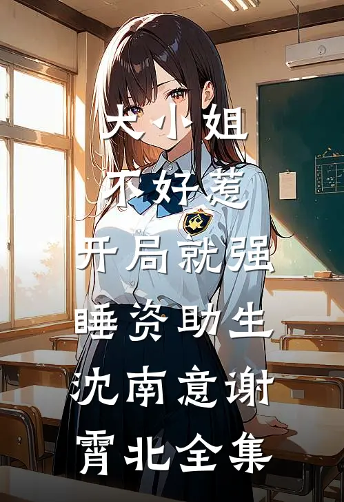 大小姐不好惹，开局就强睡资助生沈南意谢霄北全集