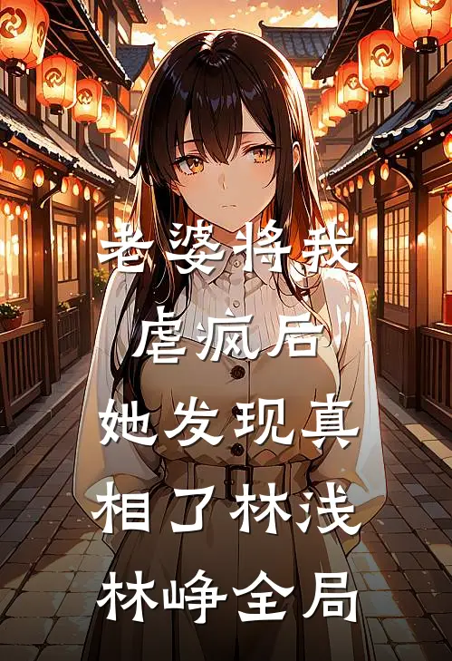 老婆将我虐疯后，她发现真相了林浅林峥全局