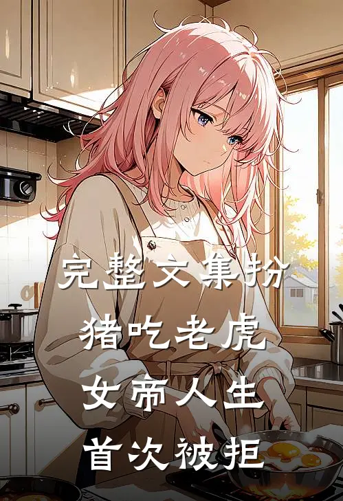 完整文集扮猪吃老虎，女帝人生首次被拒