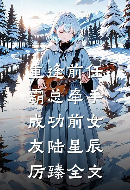 重逢前任：霸总牵手成功前女友陆星辰厉臻全文