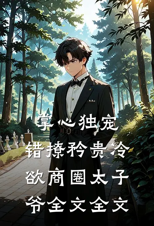 掌心独宠:错撩矜贵冷欲商圈太子爷全文全文