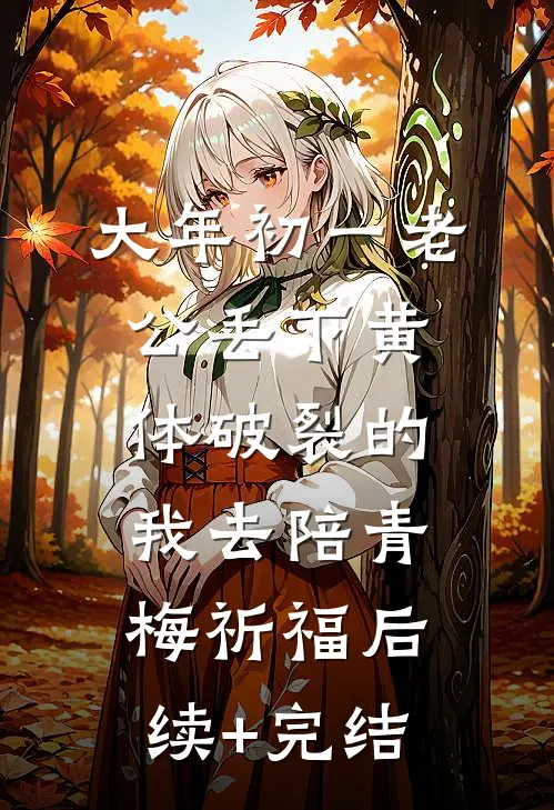 大年初一老公丢下黄体破裂的我去陪青梅祈福后续+完结