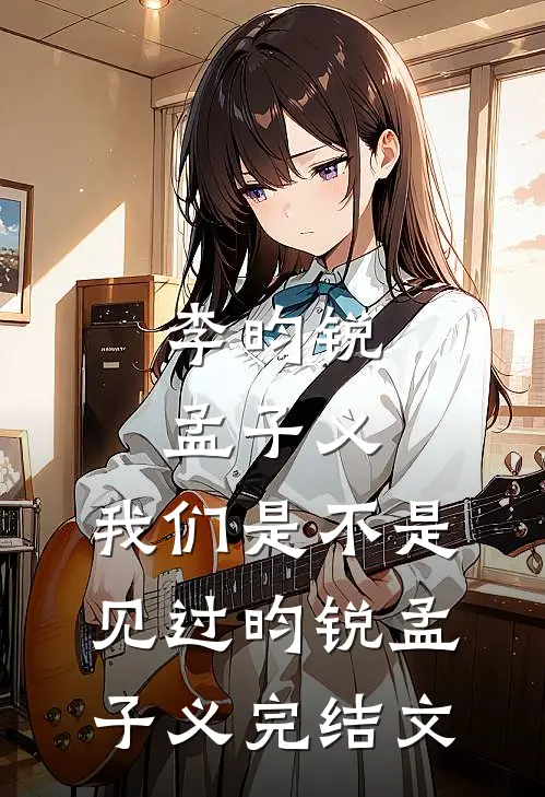 李昀锐：孟子义，我们是不是见过昀锐孟子义完结文