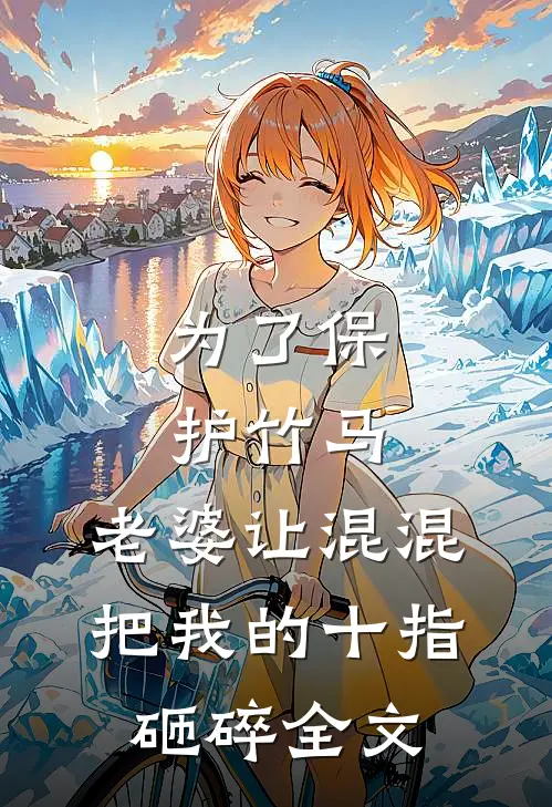 为了保护竹马，老婆让混混把我的十指砸碎全文