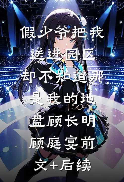 假少爷把我送进园区，却不知道那是我的地盘顾长明顾庭宴前文+后续
