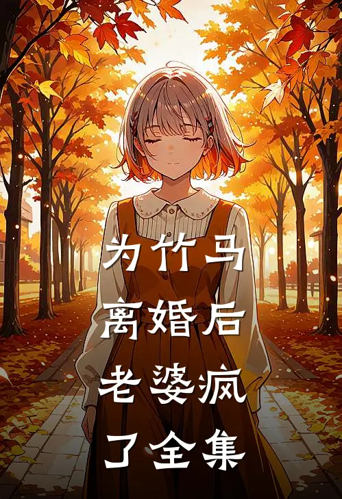 为竹马离婚后，老婆疯了 全集