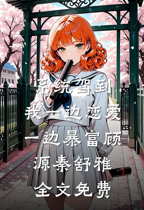 系统驾到，我一边恋爱一边暴富顾源秦舒雅全文免费