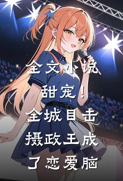 全文小说甜宠！全城目击摄政王成了恋爱脑