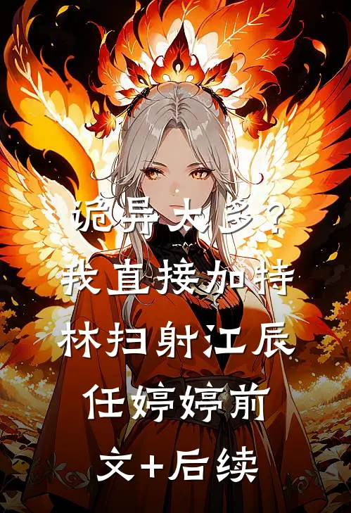 诡异太多？我直接加特林扫射江辰任婷婷前文+后续