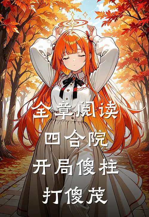 全章阅读四合院：开局傻柱打傻茂