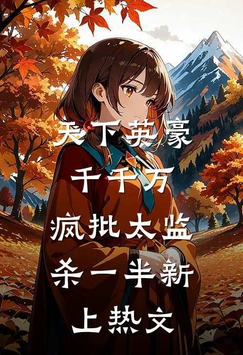天下英豪千千万，疯批太监杀一半新上热文