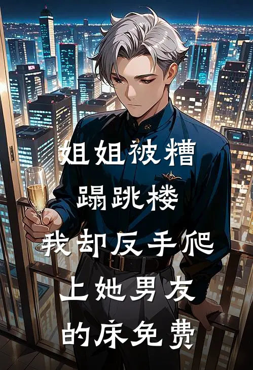 姐姐被糟蹋跳楼，我却反手爬上她男友的床免费