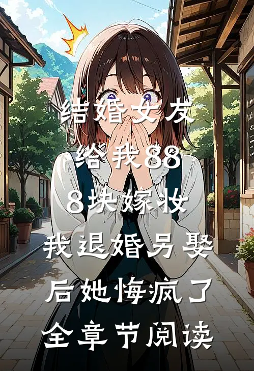 结婚女友给我888块嫁妆，我退婚另娶后她悔疯了全章节阅读