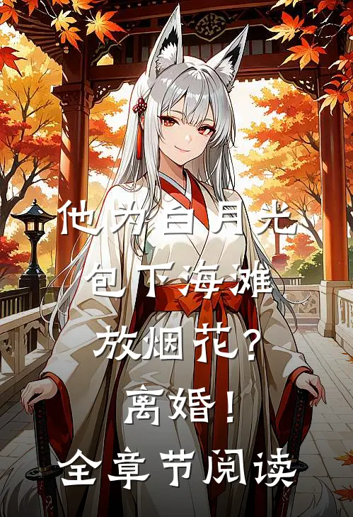 他为白月光包下海滩放烟花？离婚！全章节阅读