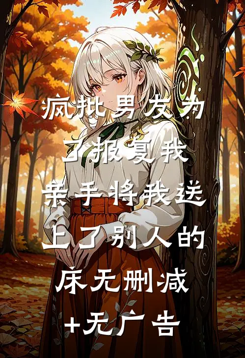 疯批男友为了报复我，亲手将我送上了别人的床无删减+无广告