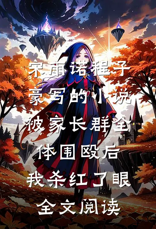 宋雨诺程子豪写的小说被家长群全体围殴后，我杀红了眼全文阅读