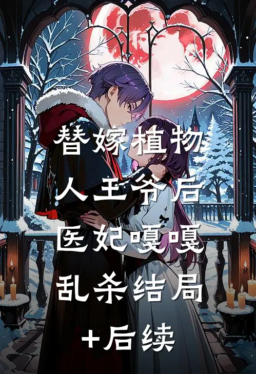 替嫁植物人王爷后，医妃嘎嘎乱杀结局+后续