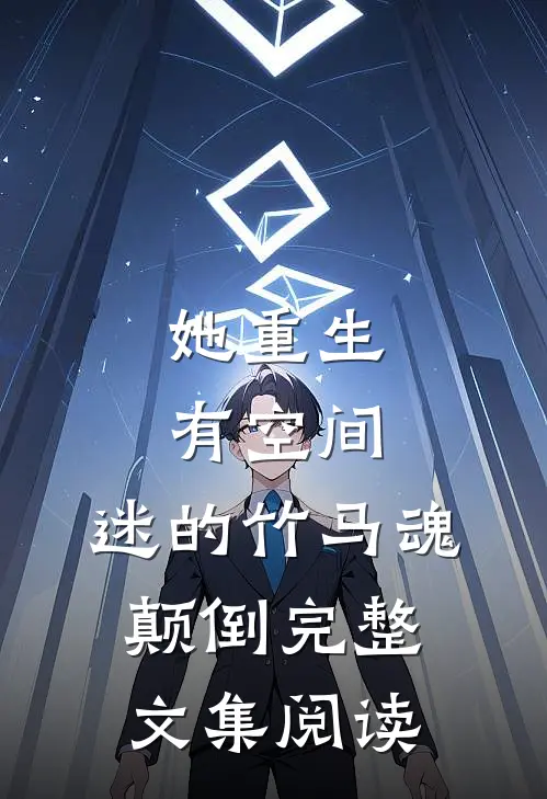 她重生有空间，迷的竹马魂颠倒完整文集阅读