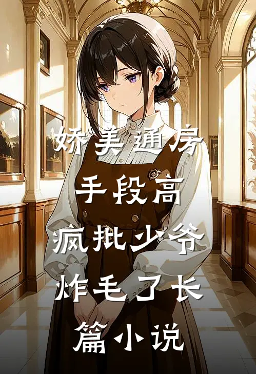 娇美通房手段高，疯批少爷炸毛了长篇小说