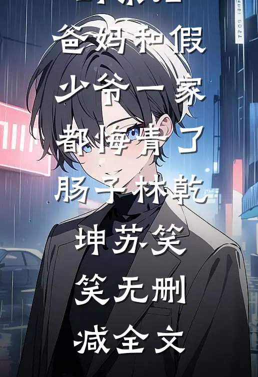 断亲后，爸妈和假少爷一家都悔青了肠子林乾坤苏笑笑无删减全文