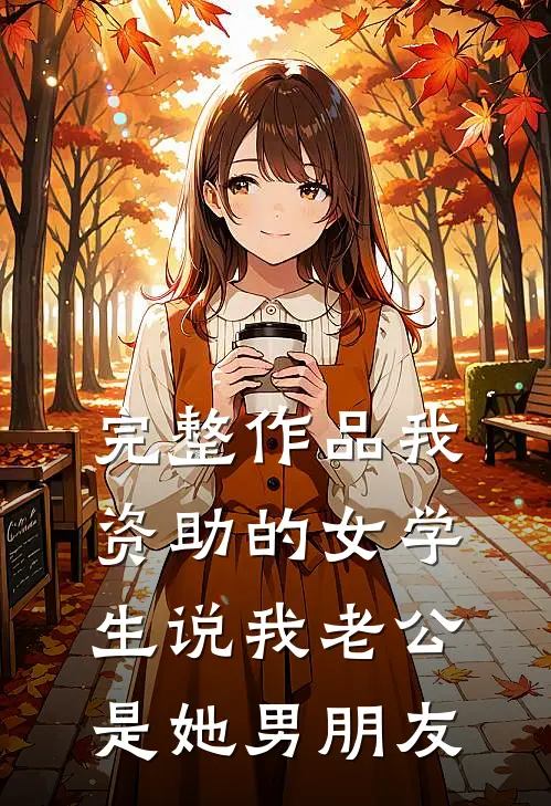 完整作品我资助的女学生说我老公是她男朋友