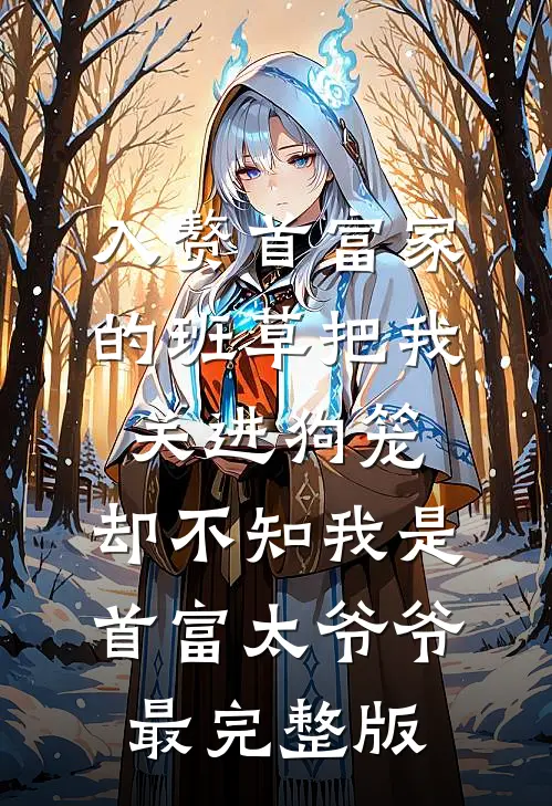 入赘首富家的班草把我关进狗笼，却不知我是首富太爷爷最完整版