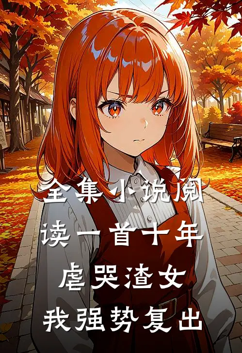 全集小说阅读一首十年虐哭渣女，我强势复出
