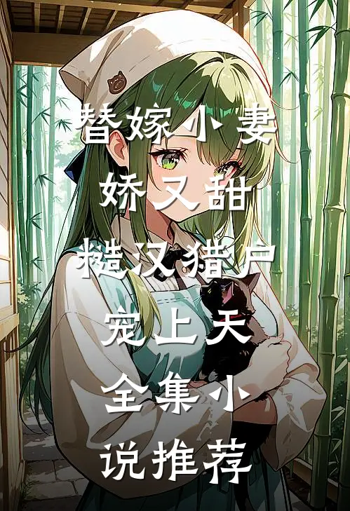 替嫁小妻娇又甜，糙汉猎户宠上天全集小说推荐