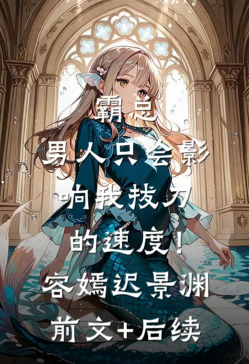 霸总，男人只会影响我拔刀的速度！容嫣迟景渊前文+后续