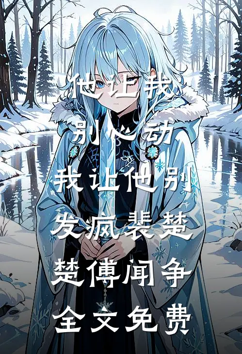 他让我别心动，我让他别发疯裴楚楚傅闻争全文免费