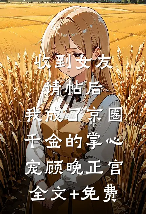 收到女友请帖后，我成了京圈千金的掌心宠顾晚正宫全文+免费