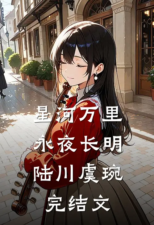 星河万里，永夜长明陆川虞琬完结文