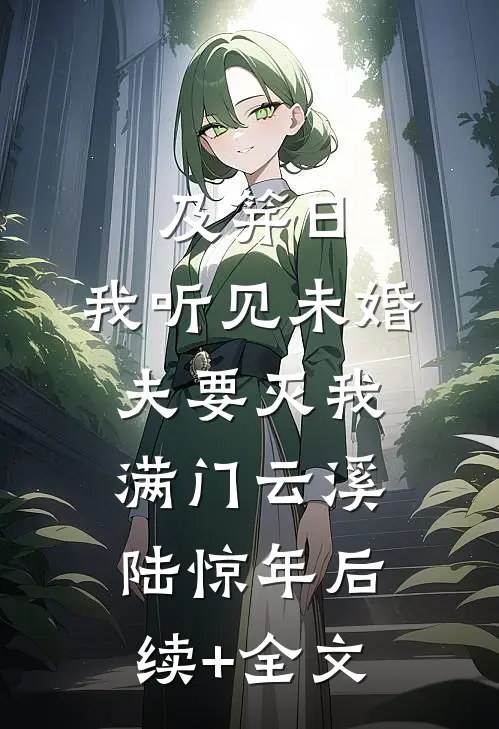 及笄日，我听见未婚夫要灭我满门云溪陆惊年后续+全文