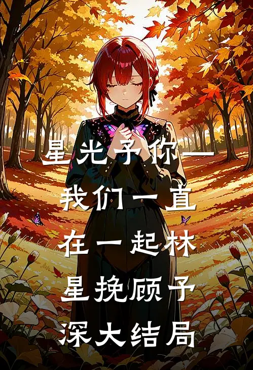 星光予你—我们一直在一起林星挽顾予深大结局