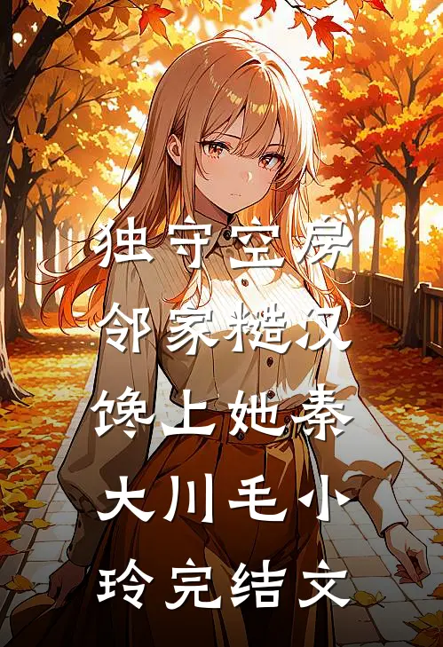 独守空房，邻家糙汉馋上她秦大川毛小玲完结文