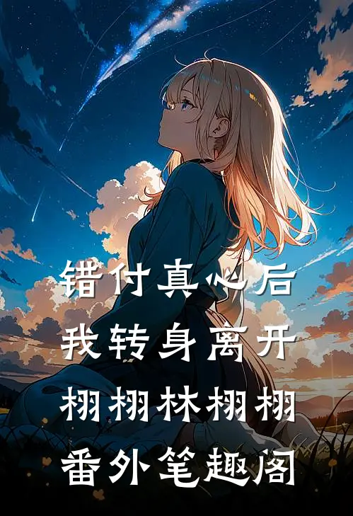 错付真心后，我转身离开：栩栩林栩栩番外笔趣阁