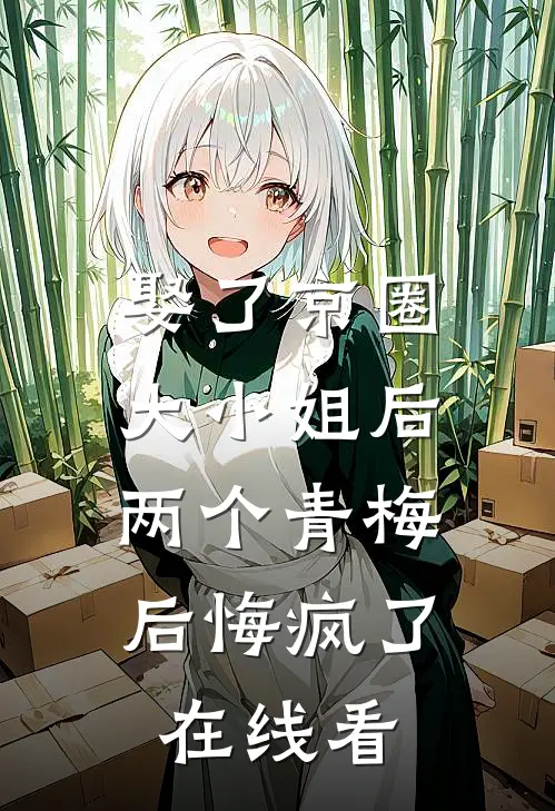 娶了京圈大小姐后，两个青梅后悔疯了在线看