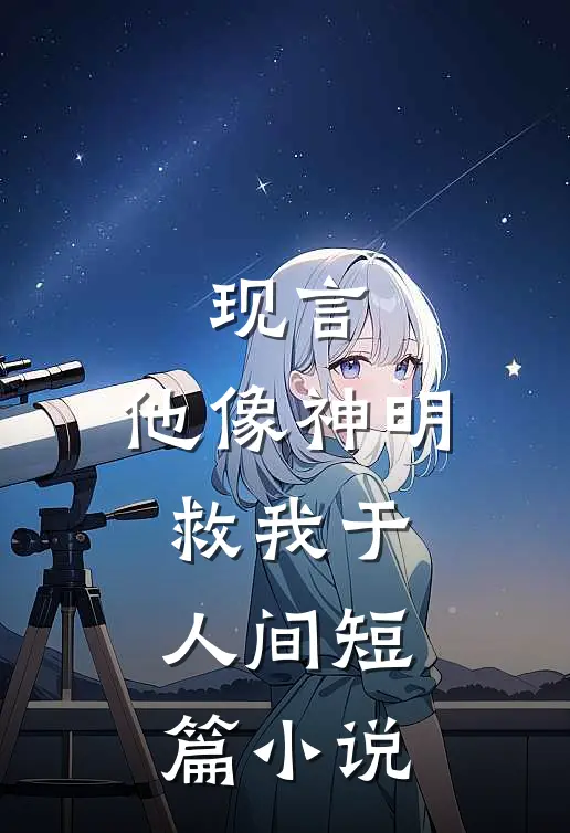 现言：他像神明救我于人间短篇小说