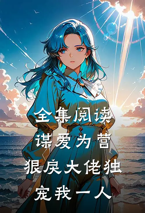 全集阅读谋爱为营：狠戾大佬独宠我一人