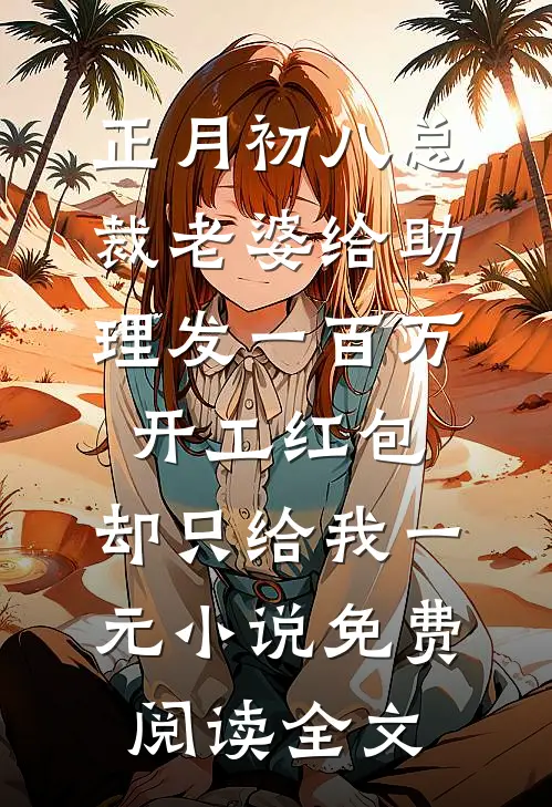 正月初八总裁老婆给助理发一百万开工红包，却只给我一元小说免费阅读全文
