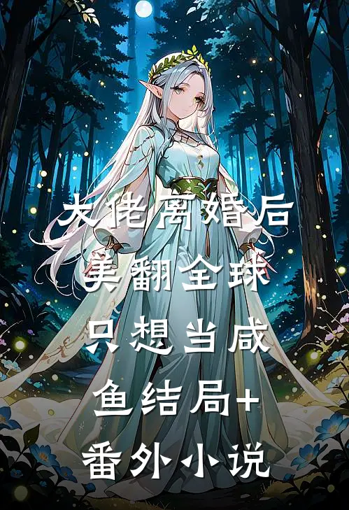 大佬离婚后美翻全球只想当咸鱼结局+番外小说