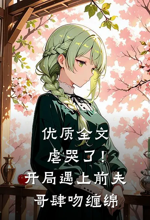 优质全文虐哭了！开局遇上前夫哥肆吻缠绵