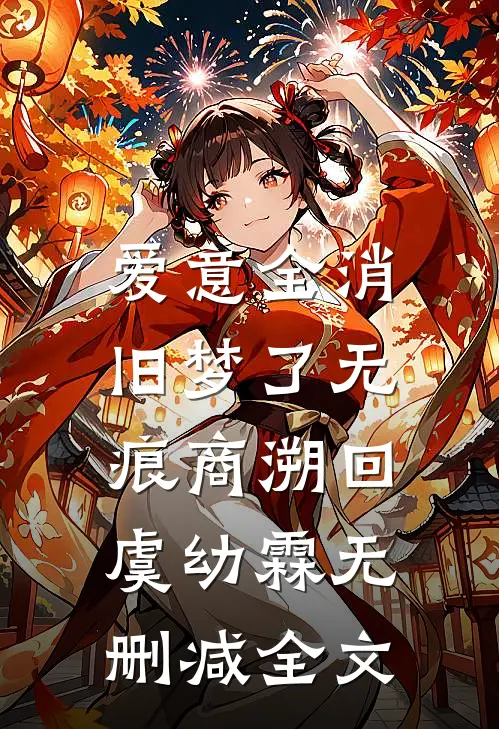 爱意全消，旧梦了无痕商溯回虞幼霖无删减全文