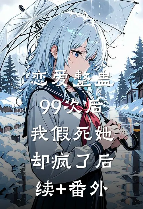 恋爱整蛊99次后，我假死她却疯了后续+番外