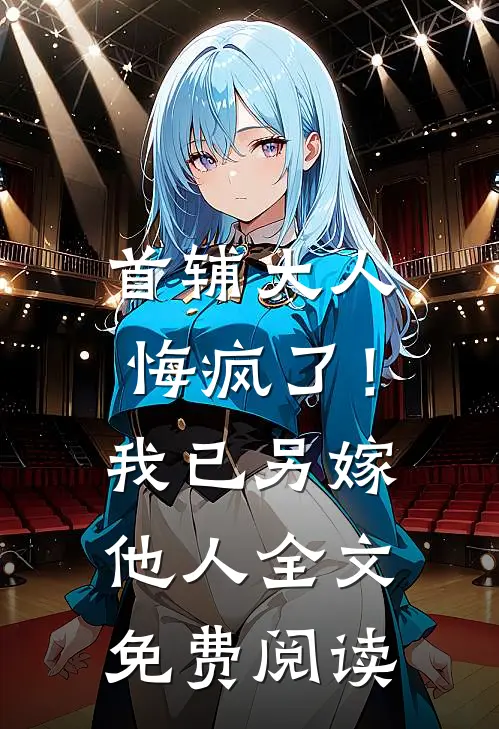 首辅大人悔疯了！我已另嫁他人全文免费阅读