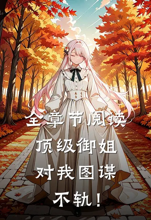 全章节阅读顶级御姐，对我图谋不轨！