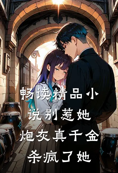 畅读精品小说别惹她，炮灰真千金杀疯了她